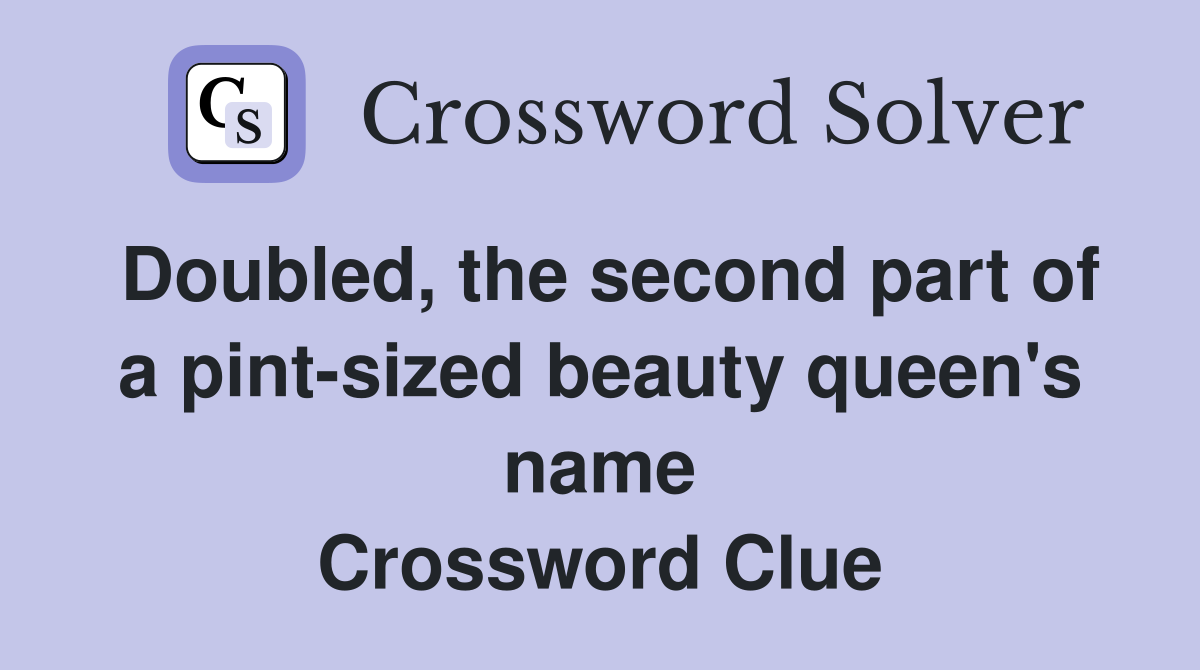 Doubled, the second part of a pintsized beauty queen's name Crossword Clue Answers